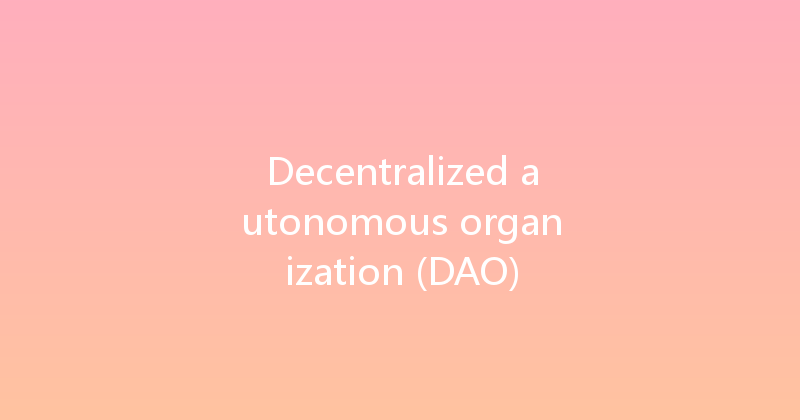 Decentralized autonomous organization (DAO) 