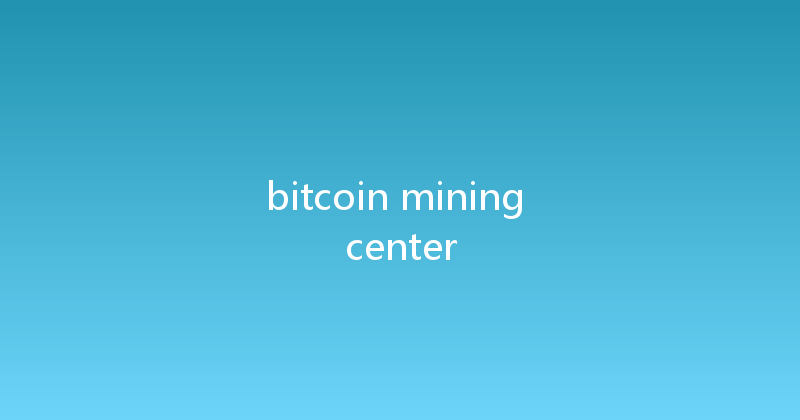 bitcoin mining center 