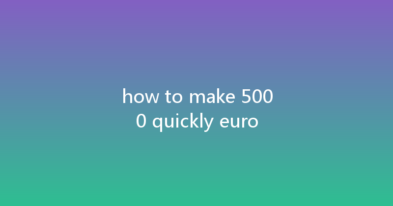 how to make 5000 quickly euro 