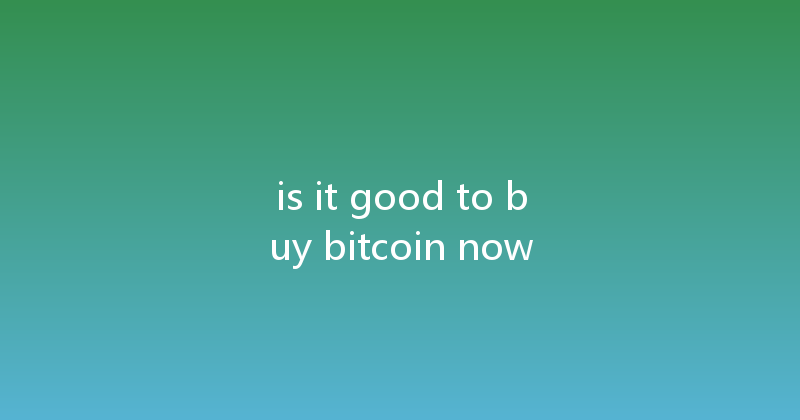 is it good to buy bitcoin now 