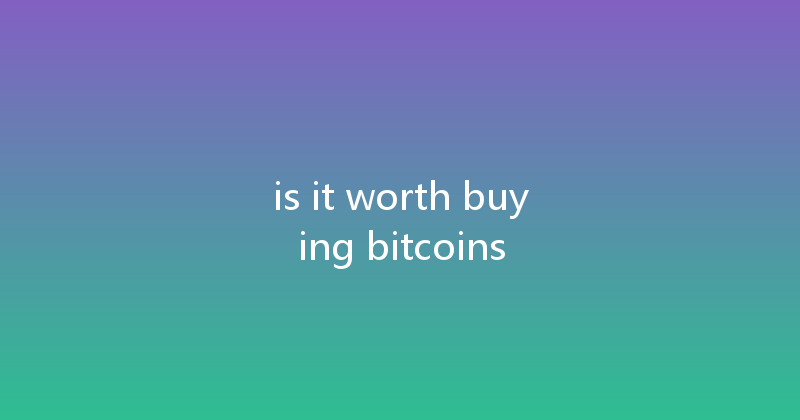 is it worth buying bitcoins 