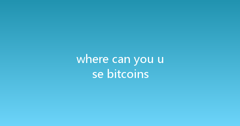 where can you use bitcoins 
